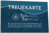 THIDA    thai HERZOGMASSAGE TREUEKARTE Bei uns sammeln Sie bei jeder Behandlung ab 30 Minuten einen Treuestempel. Beim elften Termin erhalten Sie einen Rabatt von 19 Euro.